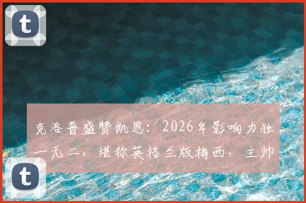 克洛普盛赞凯恩：2026年影响力独一无二，堪称英格兰版梅西，主帅视角深度解析
