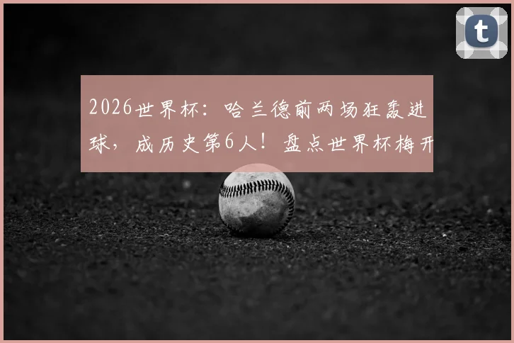 2026世界杯：哈兰德前两场狂轰进球，成历史第6人！盘点世界杯梅开二度传奇巨星