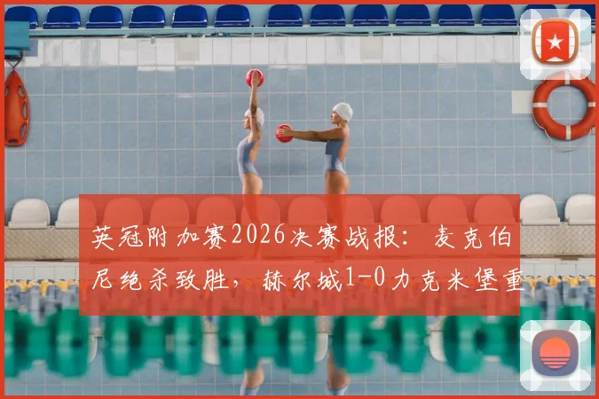 英冠附加赛2026决赛战报：麦克伯尼绝杀致胜，赫尔城1-0力克米堡重返英超，比赛战术全解析