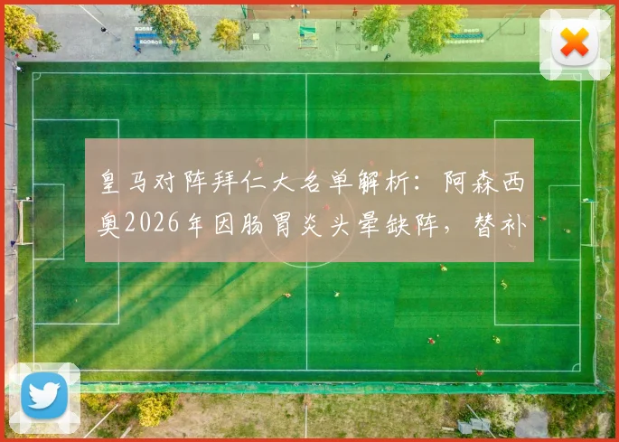 皇马对阵拜仁大名单解析：阿森西奥2026年因肠胃炎头晕缺阵，替补人选及战术影响分析