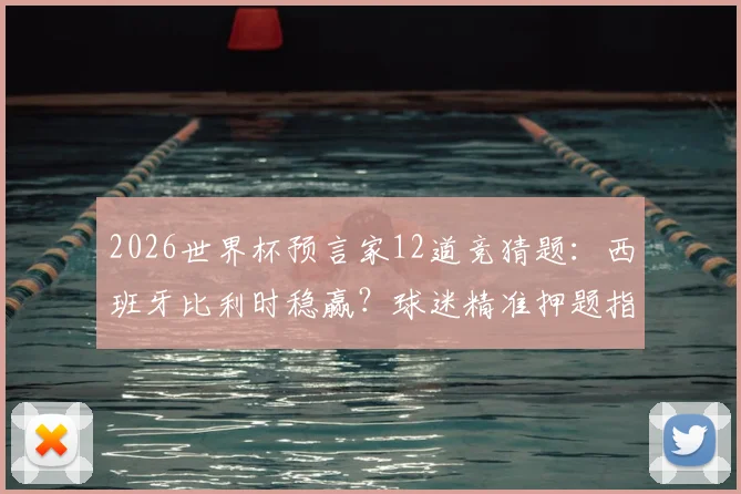 2026世界杯预言家12道竞猜题：西班牙比利时稳赢？球迷精准押题指南