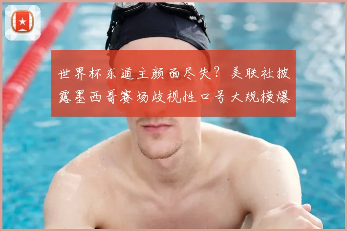 世界杯东道主颜面尽失？美联社披露墨西哥赛场歧视性口号大规模爆发