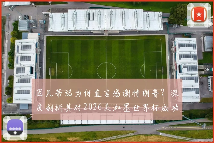 因凡蒂诺为何直言感谢特朗普？深度剖析其对2026美加墨世界杯成功的决定性影响与背后故事