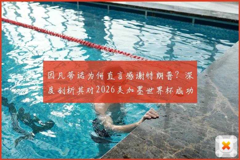 因凡蒂诺为何直言感谢特朗普？深度剖析其对2026美加墨世界杯成功的决定性影响与背后故事