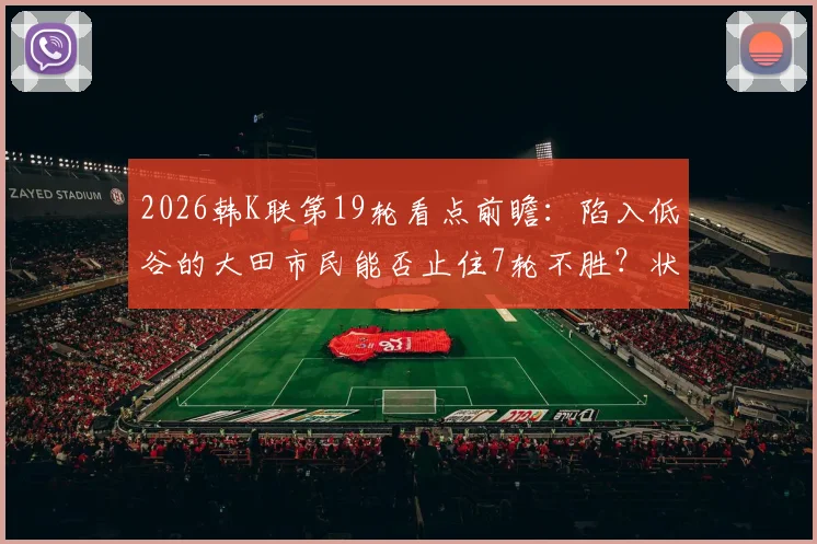2026韩K联第19轮看点前瞻：陷入低谷的大田市民能否止住7轮不胜？状态火热的江原FC又能否延续8场不败纪录？附赛事观赛指南