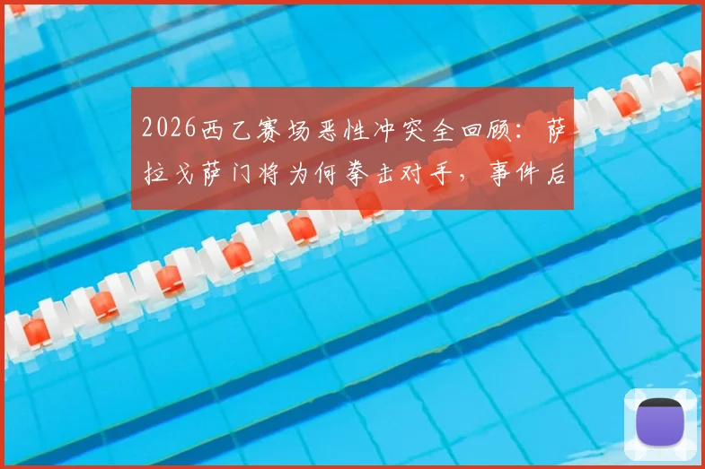2026西乙赛场恶性冲突全回顾：萨拉戈萨门将为何拳击对手，事件后续处理结果出炉