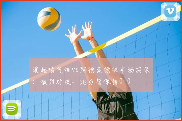 澳超喷气机vs阿德莱德联半场实录：激烈对攻，比分暂保持0-0