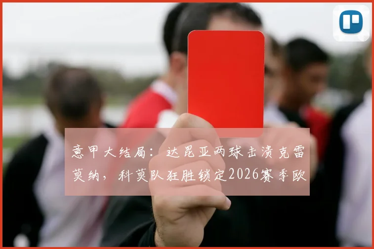 意甲大结局：达昆亚两球击溃克雷莫纳，科莫队狂胜锁定2026赛季欧冠席位